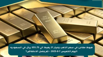 هبوط مفاجئ في سعر الذهب وعيار 21 يهبط إلى 355.75 ريال في السعودية اليوم الخميس 7-8-2025 – كم وصل الانخفاض؟